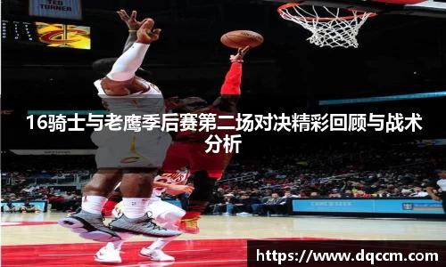 16骑士与老鹰季后赛第二场对决精彩回顾与战术分析
