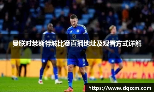 曼联对莱斯特城比赛直播地址及观看方式详解