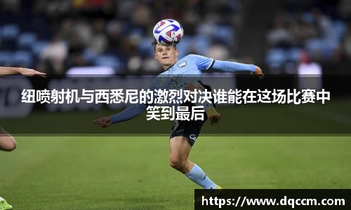 纽喷射机与西悉尼的激烈对决谁能在这场比赛中笑到最后