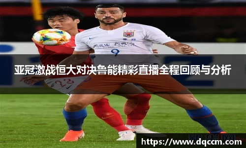 亚冠激战恒大对决鲁能精彩直播全程回顾与分析