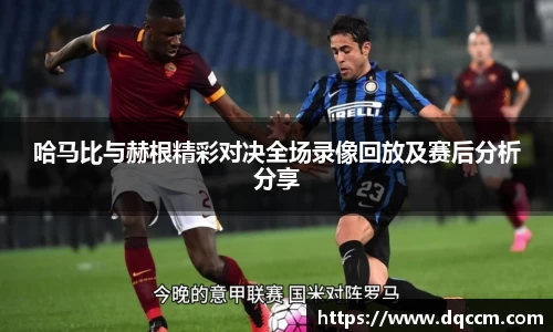 哈马比与赫根精彩对决全场录像回放及赛后分析分享