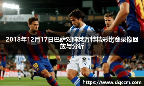 2018年12月17日巴萨对阵莱万特精彩比赛录像回放与分析